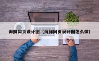 清远海鲜网页设计图（海鲜网页设计图怎么做）