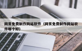 清远网页免费制作网站软件（网页免费制作网站软件哪个好）