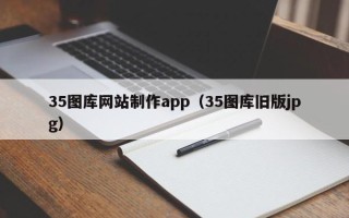清远35图库网站制作app（35图库旧版jpg）