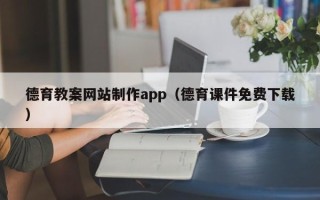 清远德育教案网站制作app（德育课件免费下载）