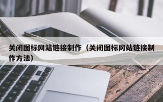 清远关闭图标网站链接制作（关闭图标网站链接制作方法）