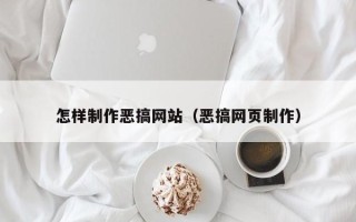 清远怎样制作恶搞网站（恶搞网页制作）