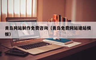 清远青岛网站制作免费咨询（青岛免费网站建站模板）