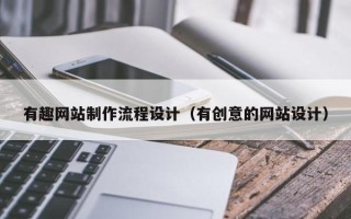 清远有趣网站制作流程设计（有创意的网站设计）