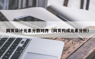 清远网页设计元素分散对齐（网页构成元素分析）